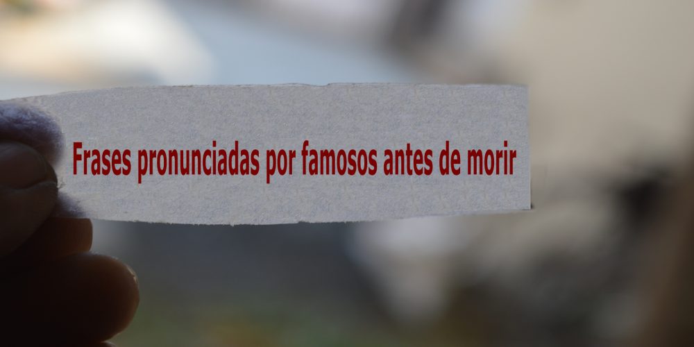 Frases pronunciadas por famosos antes de morir